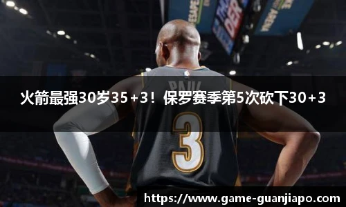火箭最强30岁35+3！保罗赛季第5次砍下30+3