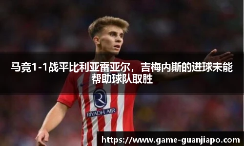 马竞1-1战平比利亚雷亚尔，吉梅内斯的进球未能帮助球队取胜