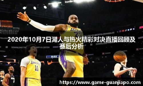 2020年10月7日湖人与热火精彩对决直播回顾及赛后分析