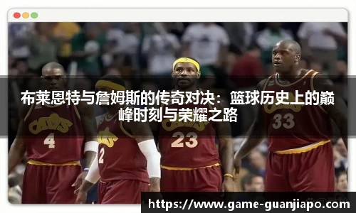 布莱恩特与詹姆斯的传奇对决：篮球历史上的巅峰时刻与荣耀之路