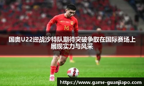 国奥U22迎战沙特队期待突破争取在国际赛场上展现实力与风采