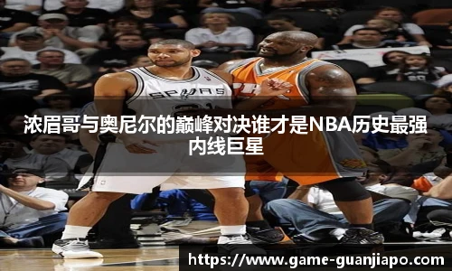 浓眉哥与奥尼尔的巅峰对决谁才是NBA历史最强内线巨星