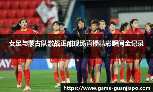 女足与蒙古队激战正酣现场直播精彩瞬间全记录