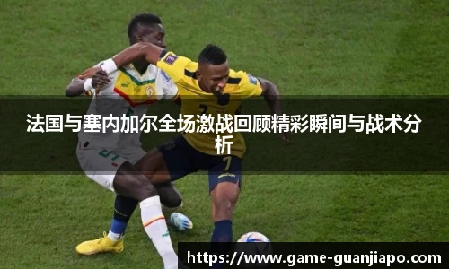 法国与塞内加尔全场激战回顾精彩瞬间与战术分析